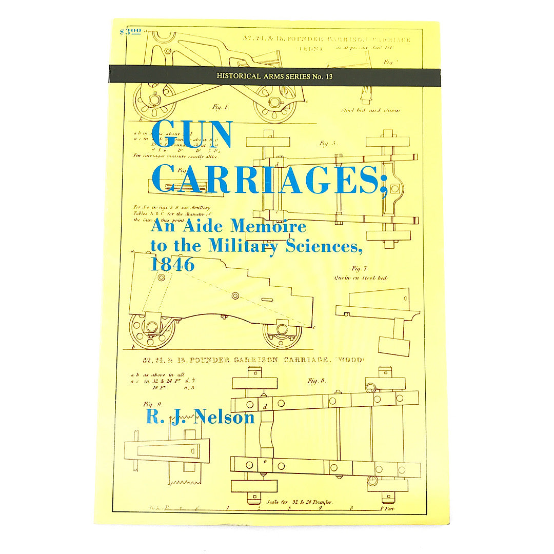 Historical Arms Series No. 13 Gun Carriages an Aide Memoire 1846 S.B. 64 pgs
